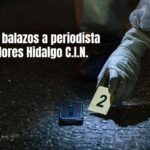 Atentan contra periodista en Dolores Hidalgo; autoridades locales piden silencio para no afectar al gobierno municipal