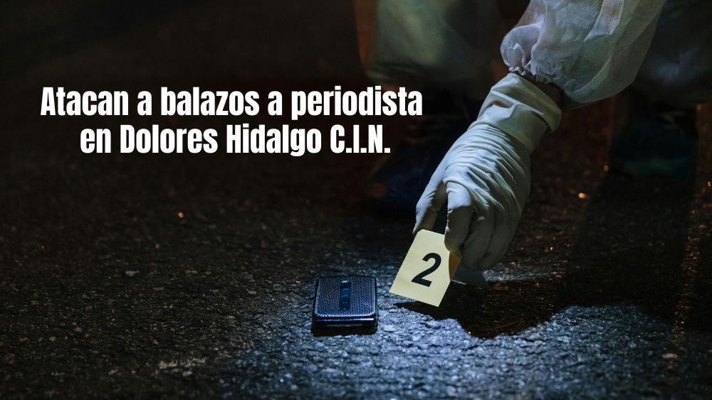 Atentan contra periodista en Dolores Hidalgo; autoridades locales piden silencio para no afectar al gobierno municipal