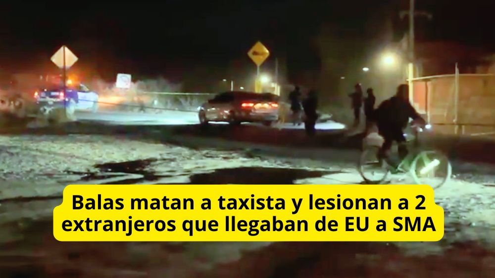 Balas matan a taxista de plataformas y lesionan a 2 pasajero extranjeros en SAN MIGUEL DE ALLENDE