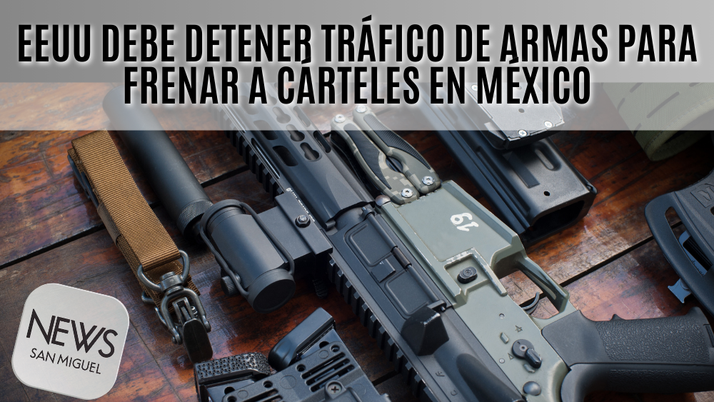 Estados Unidos debe frenar el tráfico de armas para combatir a cárteles y pandillas