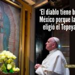 Papa Francisco: ‘El diablo tiene bronca con México’ porque le molestó que la Virgen de Guadalupe eligiera este país para aparecer