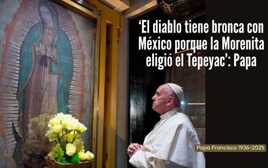 Papa Francisco: ‘El diablo tiene bronca con México’ porque le molestó que la Virgen de Guadalupe eligiera este país para aparecer