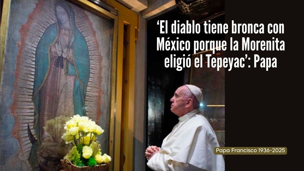 Papa Francisco: ‘El diablo tiene bronca con México’ porque le molestó que la Virgen de Guadalupe eligiera este país para aparecer
