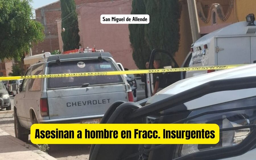 Matan a hombre en Fraccionamiento Insurgentes de San Miguel de Allende; es el segundo homicidio del mes de mayo
