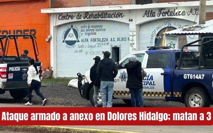 Ataque a anexo de Dolores Hidalgo deja 3 muertos; la violencia en la Cuna de la Independencia anda suelta