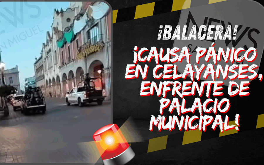 ¡Pánico celayense! balacera enfrente de Palacio municipal