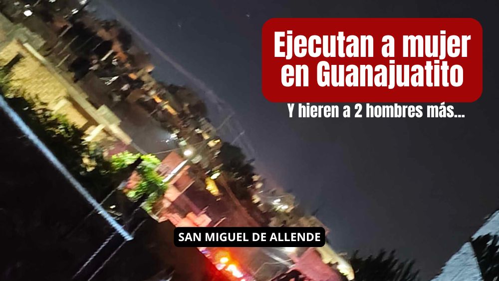 Se rompe la calma en San Miguel de Allende: anoche ejecutan a balazos a mujer en Guanajuatito y 2 hombres heridos
