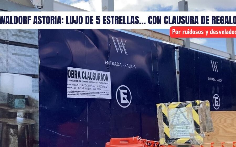 ¡Ni los millones los salvaron! Clausuran obras del Hotel Waldorf Astoria por ruidoso y trasnochador