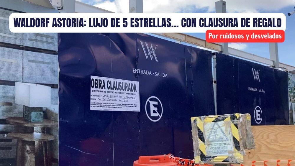 ¡Ni los millones los salvaron! Clausuran obras del Hotel Waldorf Astoria por ruidoso y trasnochador